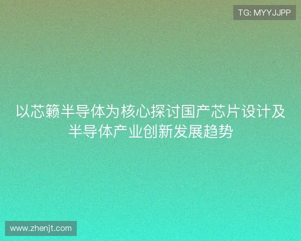 以芯籁半导体为核心探讨国产芯片设计及半导体产业创新发展趋势 以芯籁半导体为核心探讨国产芯片设计及半导体产业创新发展趋势